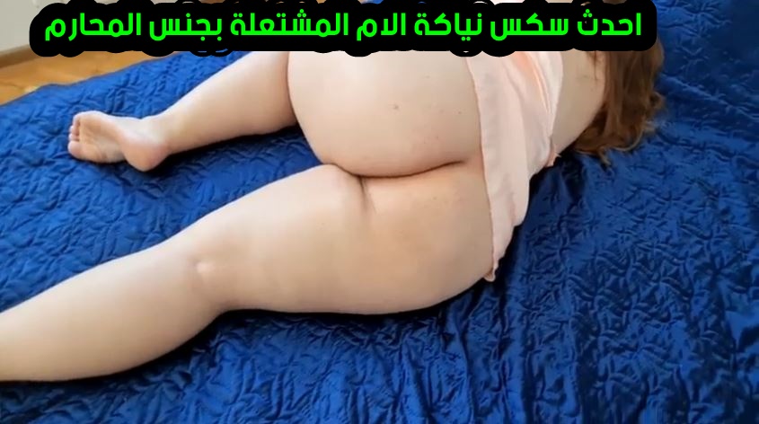احدث سكس نياكة الام المشتعلة بجنس المحارم تتناك باحترافية من ابنها العنتيل